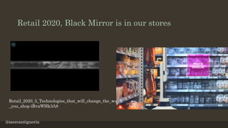 Retail 2020, Black Mirror is in our stores
@mercantiguerin
Retail_2020_5_Technologies_that_will_change_the_way
_you_shop-i...
