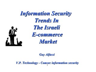 Information Security  Trends In  The Israeli  E-commerce  Market Guy Alfassi  V.P. Technology - Comsec information security 
