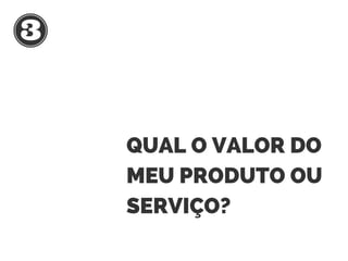 QUAL O VALOR DO
MEU PRODUTO OU
SERVIÇO?
 