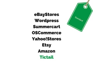 Standard
eBayStores
Wordpress
Summercart
OSCommerce
Yahoo!Stores
Etsy
Amazon
Tictail
 