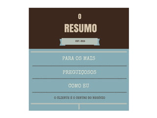 RESUMO
EST. 2015
PREGUIÇOSOS
COMO EU
O CLIENTE É O CENTRO DO NEGÓCIO
O
PARA OS MAIS
 