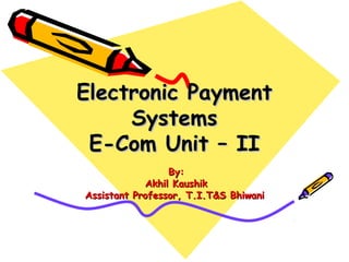 Electronic PaymentElectronic Payment
SystemsSystems
E-Com Unit – IIE-Com Unit – II
By:By:
Akhil KaushikAkhil Kaushik
Assistant Professor, T.I.T&S BhiwaniAssistant Professor, T.I.T&S Bhiwani
 