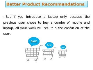 But if you introduce a laptop only because the
previous user chose to buy a combo of mobile and
laptop, all your work will result in the confusion of the
user.
 