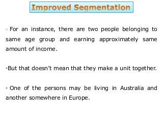 For an instance, there are two people belonging to
same age group and earning approximately same
amount of income.
•But that doesn’t mean that they make a unit together.
• One of the persons may be living in Australia and
another somewhere in Europe.
 