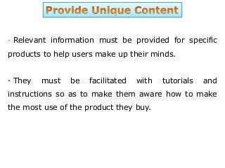 Relevant information must be provided for specific
products to help users make up their minds.
• They must be facilitated with tutorials and
instructions so as to make them aware how to make
the most use of the product they buy.
 