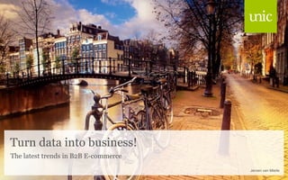 Turn data into business!
The latest trends in B2B E-commerce

                                      Jeroen van Mierle
 
