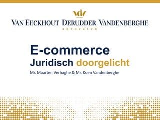 E-commerce
Juridisch doorgelicht
Mr. Maarten Verhaghe & Mr. Koen Vandenberghe
 