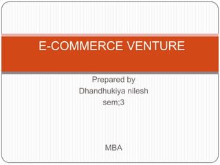 E-COMMERCE VENTURE Prepared by Dhandhukiyanilesh sem;3  MBA 