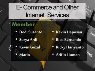 E- Commerce and Other
Internet Services
Member :
• Dedi Susanto
• Surya Ardi
• Kevin Gozal
• Mario
,
• Kevin Haposan
• RicoBernando
• RickyHariyanto
• Arifin Liuman
 