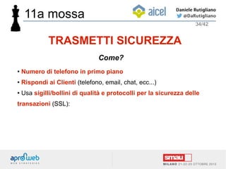 ● Numero di telefono in primo piano
● Rispondi ai Clienti (telefono, email, chat, ecc...)
● Usa sigilli/bollini di qualità e protocolli per la sicurezza delle
transazioni (SSL):
34/42
TRASMETTI SICUREZZA
Come?
11a mossa
 