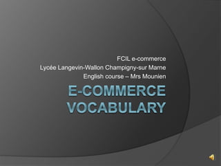 FCIL e-commerce
Lycée Langevin-Wallon Champigny-sur Marne
English course – Mrs Mounien
 
