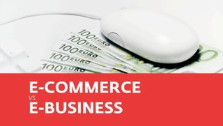 E-COMMERCE
VS

E-BUSINESS
 