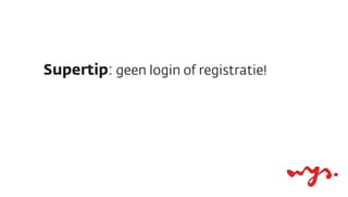 Supertip: geen login of registratie!
 