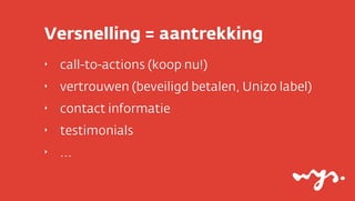 Versnelling = aantrekking
‣   call-to-actions (koop nu!)
‣   vertrouwen (beveiligd betalen, Unizo label)
‣   contact informatie
‣   testimonials
‣   ...
 