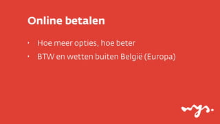 Online betalen
‣   Hoe meer opties, hoe beter
‣   BTW en wetten buiten België (Europa)
 