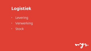 Logistiek
‣   Levering
‣   Verwerking
‣   Stock
 