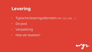 Levering
‣   Typische leveringsdiensten (TNT, GLS, UPS, ...)
‣   De post
‣   Verpakking
‣   Hoe ver leveren?
 
