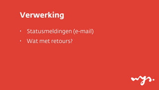 Verwerking
‣   Statusmeldingen (e-mail)
‣   Wat met retours?
 