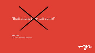 “Built it and they will come!”



John Doe
CEO at a Random Company
 