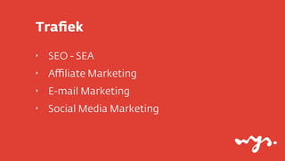 Traﬁek
‣   SEO - SEA
‣   Aﬃliate Marketing
‣   E-mail Marketing
‣   Social Media Marketing
 