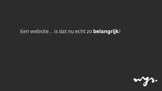 Een website... is dat nu echt zo belangrijk?
 