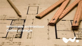 Informatie architectuur
Online strategie
 