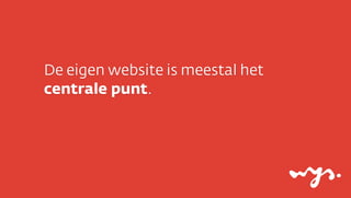 De eigen website is meestal het
centrale punt.
 