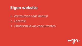 Eigen website

1. Vertrouwen naar klanten
2. Controle
3. Onderscheid van concurrenten
 