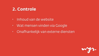 2. Controle

‣   Inhoud van de website
‣   Wat mensen vinden via Google
‣   Onafhankelijk van externe diensten
 