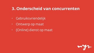 3. Onderscheid van concurrenten

‣   Gebruiksvriendelijk
‣   Ontwerp op maat
‣   (Online) dienst op maat
 
