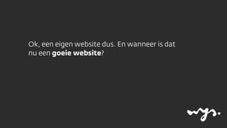 Ok, een eigen website dus. En wanneer is dat
nu een goeie website?
 