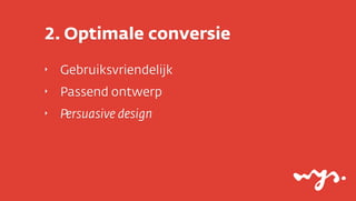 2. Optimale conversie
‣   Gebruiksvriendelijk
‣   Passend ontwerp
‣   Persuasive design
 
