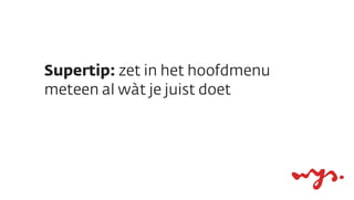 Supertip: zet in het hoofdmenu
meteen al wàt je juist doet
 