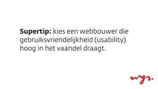 Supertip: kies een webbouwer die
gebruiksvriendelijkheid (usability)
hoog in het vaandel draagt.
 