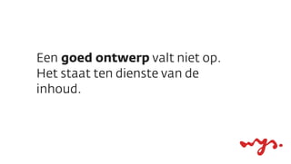 Een goed ontwerp valt niet op.
Het staat ten dienste van de
inhoud.
 