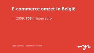 E-commerce omzet in België
‣    2009: 705 miljoen euro




Cijfers: Ogone (85% van de markt in België)
 
