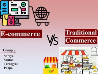 V
/S
E-commerce Traditional
Commerce
Group 2
Shreya
Sanket
Taranjyot
Pooja.
 