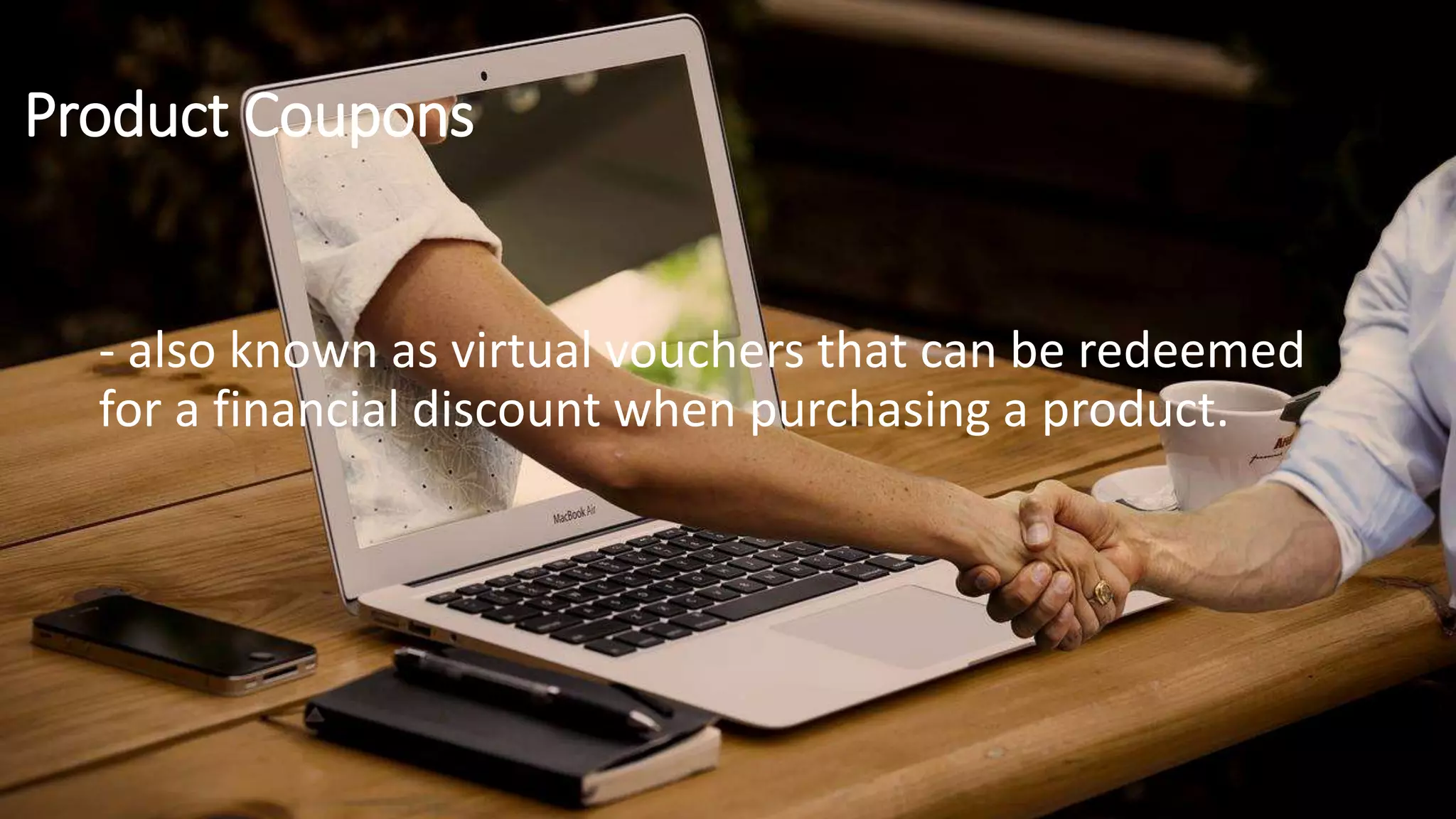 Product Coupons
- also known as virtual vouchers that can be redeemed
for a financial discount when purchasing a product.
 