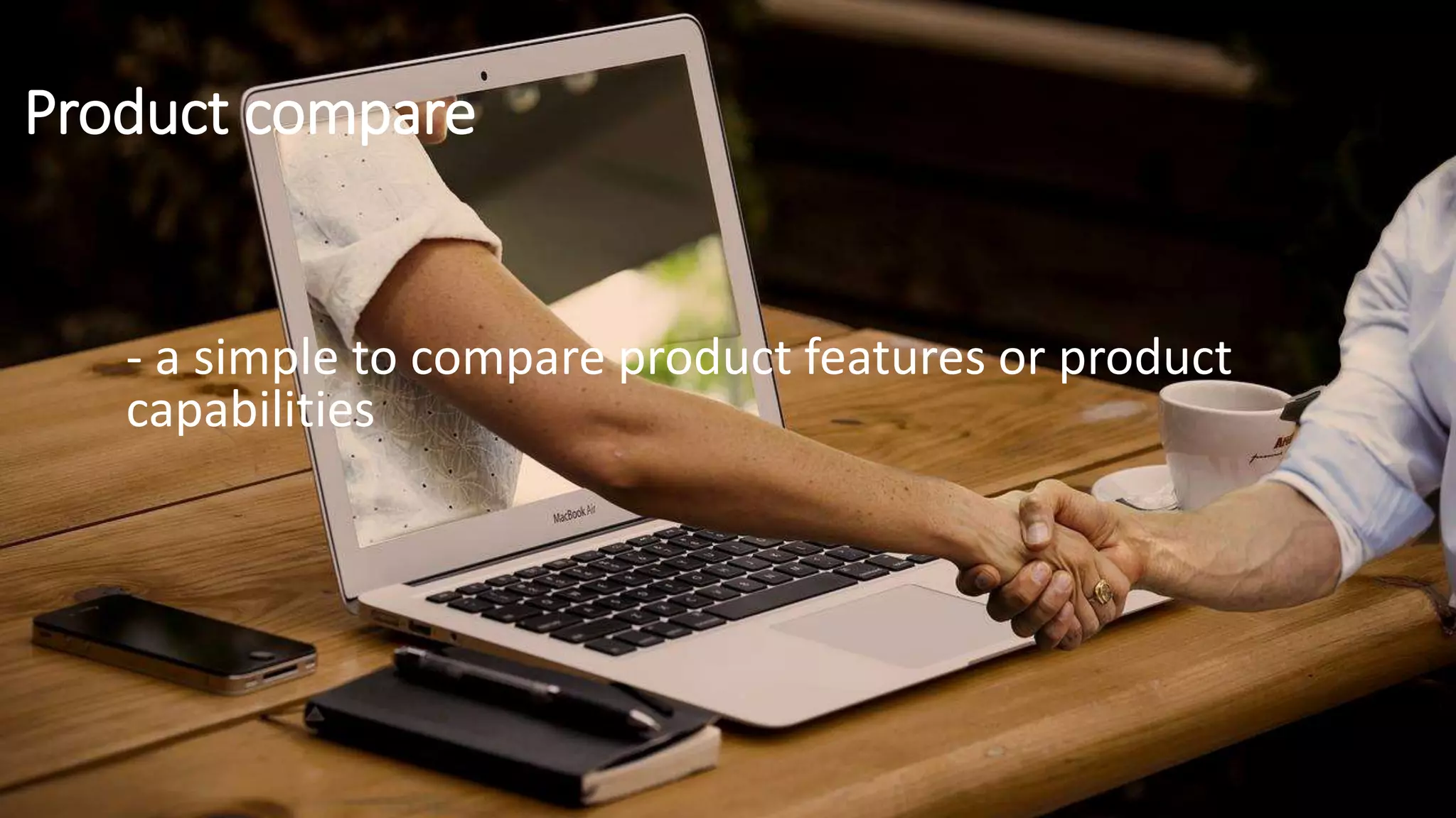 Product compare
- a simple to compare product features or product
capabilities
 