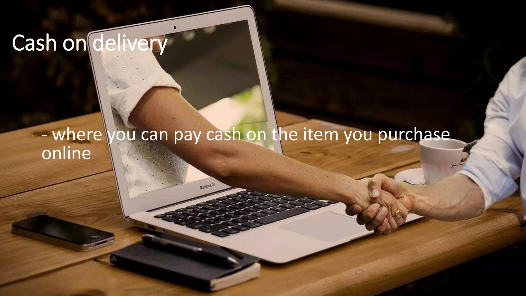 Cash on delivery
- where you can pay cash on the item you purchase
online
 
