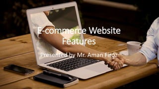 E-commerce Website
Features
Presented by Mr. Aman Firoz
 