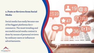 2.PostsorReviewsfromSocial
Media
Socialmediahaseasilybecomeone
ofthebiggestplatformsfore-
commerce.Themosttrendingand
successfulsocialmediacontentis
donebymeansofpersonalreviews
byordinaryusersorinfluencer
advertisements.
 