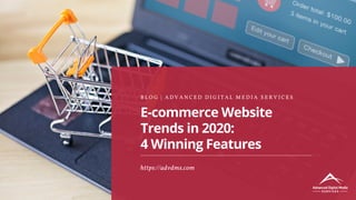E-commerce Website
Trends in 2020:
4 Winning Features
B L O G | A D V A N C E D D I G I T A L M E D I A S E R V I C E S
https://advdms.com
 
