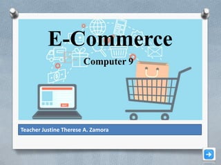 E-Commerce
Computer 9
Teacher Justine Therese A. Zamora
 
