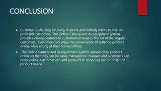 CONCLUSION
 Customer is the king for every business and nobody wants to lose the
profitable customers. The Online Camera ...