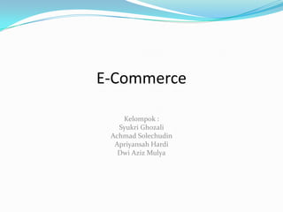 E-Commerce Kelompok : SyukriGhozali AchmadSolechudin ApriyansahHardi Dwi Aziz Mulya 