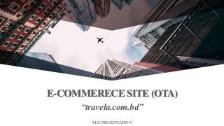 E-COMMERECE SITE (OTA)
“travela.com.bd”
MIS PRESENTATION
 