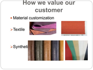How we value our
customer
 Material customization
Textile
Synthetic
 
