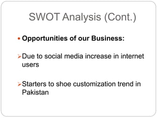 SWOT Analysis (Cont.)
 Opportunities of our Business:
Due to social media increase in internet
users
Starters to shoe customization trend in
Pakistan
 