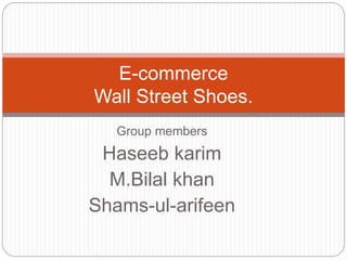Group members
Haseeb karim
M.Bilal khan
Shams-ul-arifeen
E-commerce
Wall Street Shoes.
 
